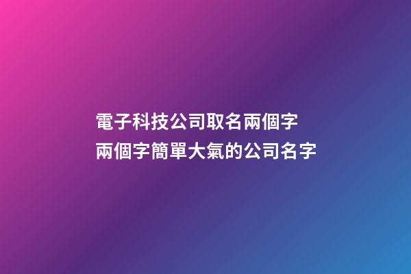 電子科技公司取名兩個字 兩個字簡單大氣的公司名字-第1張-公司起名-玄機派
